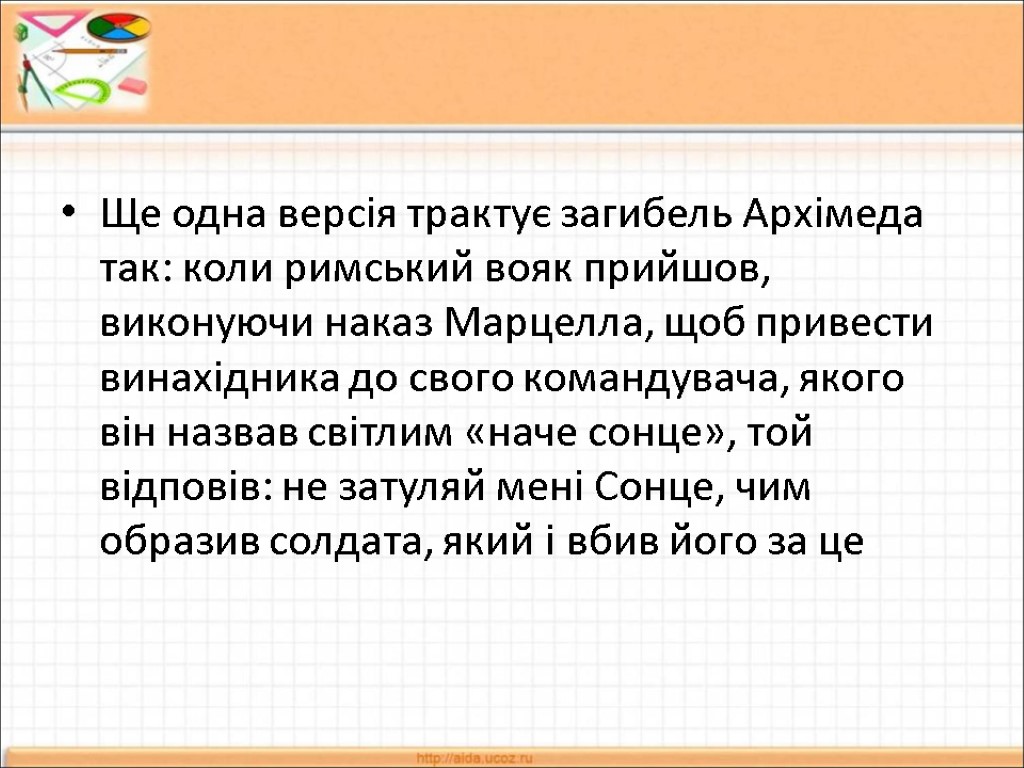 Ще одна версія трактує загибель Архімеда так: коли римський вояк прийшов, виконуючи наказ Марцелла,